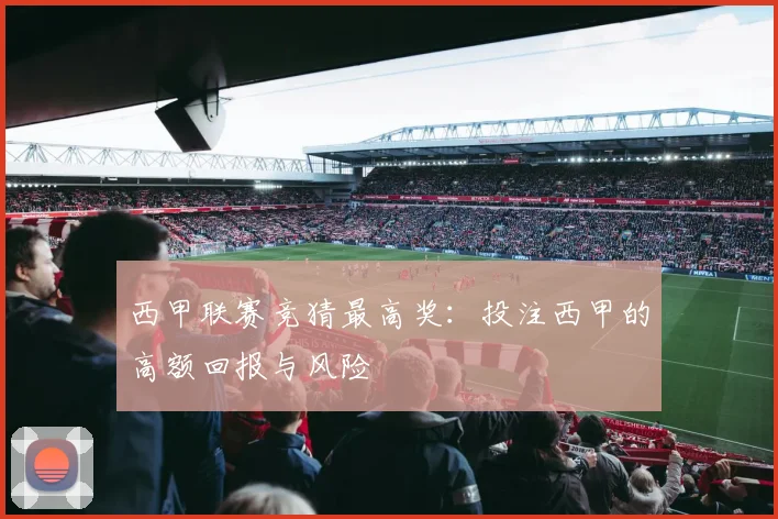 西甲联赛竞猜最高奖：投注西甲的高额回报与风险