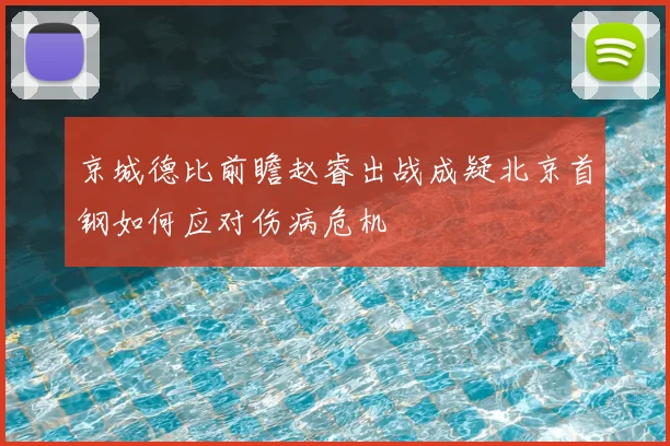 京城德比前瞻赵睿出战成疑北京首钢如何应对伤病危机