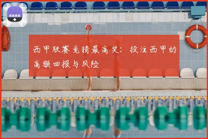 西甲联赛竞猜最高奖：投注西甲的高额回报与风险