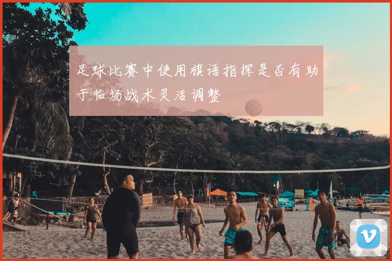 足球比赛中使用旗语指挥是否有助于临场战术灵活调整
