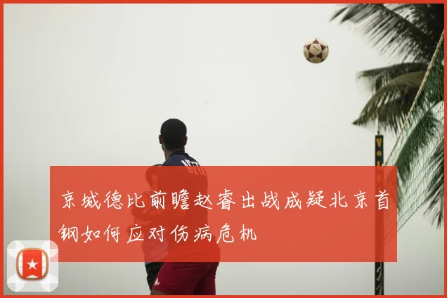 京城德比前瞻赵睿出战成疑北京首钢如何应对伤病危机